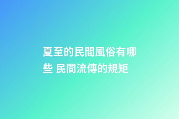夏至的民間風俗有哪些 民間流傳的規矩